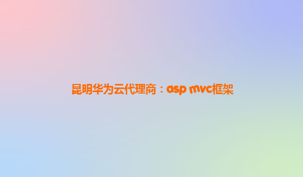 昆明华为云代理商：asp mvc框架