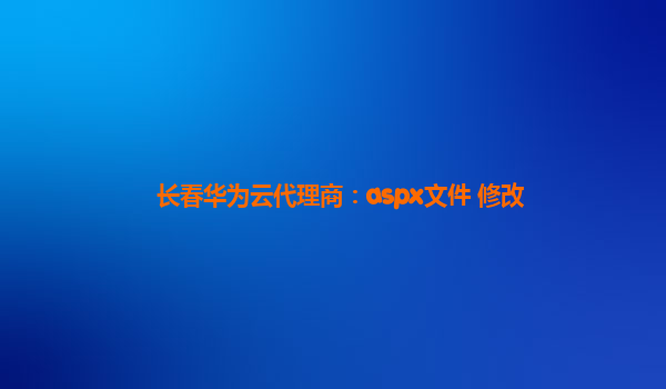 长春华为云代理商：aspx文件 修改