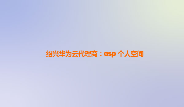 绍兴华为云代理商：asp 个人空间