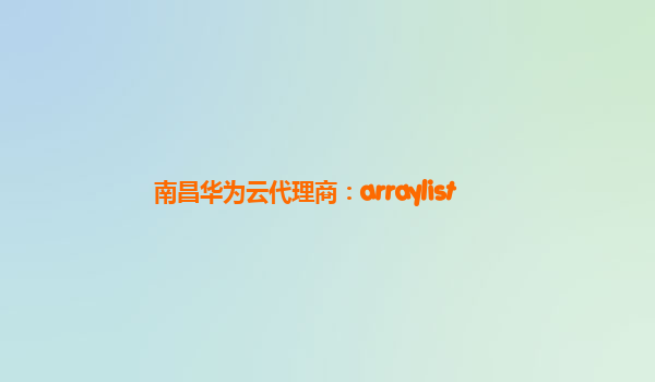 南昌华为云代理商：arraylist