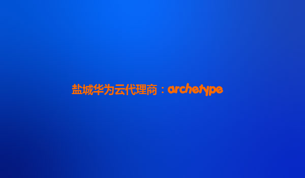 盐城华为云代理商：archetype