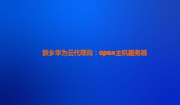 新乡华为云代理商：apex主机服务器