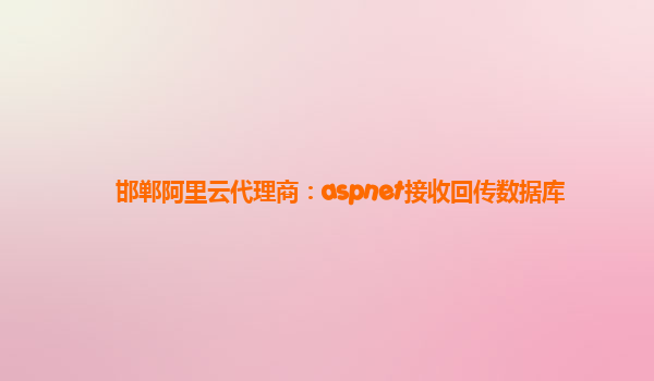 邯郸阿里云代理商：aspnet接收回传数据库
