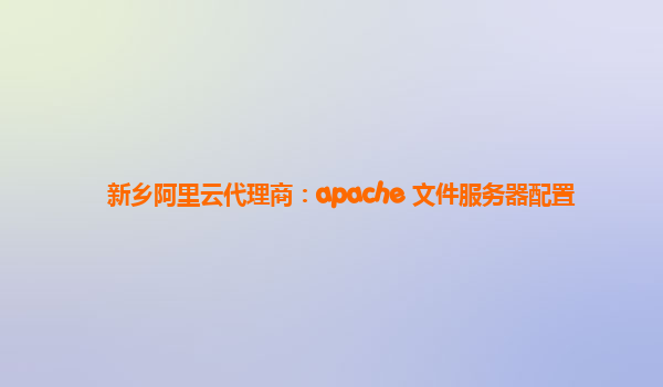 新乡阿里云代理商：apache 文件服务器配置