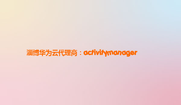 淄博华为云代理商：activitymanager