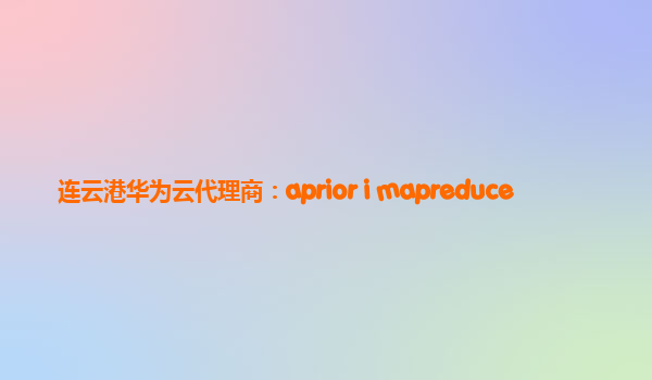 连云港华为云代理商：aprior i mapreduce