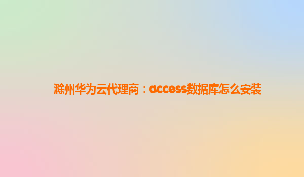 滁州华为云代理商：access数据库怎么安装