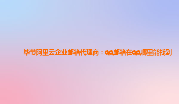 毕节阿里云企业邮箱代理商：qq邮箱在qq哪里能找到