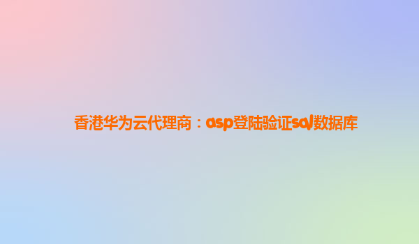 香港华为云代理商：asp登陆验证sql数据库