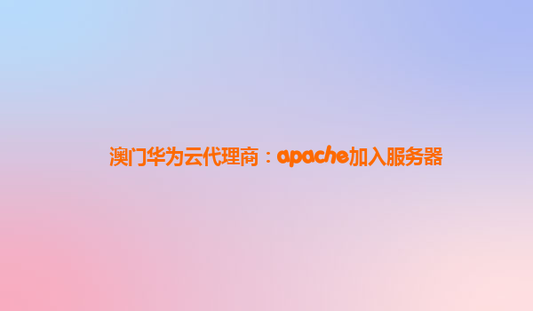 澳门华为云代理商：apache加入服务器