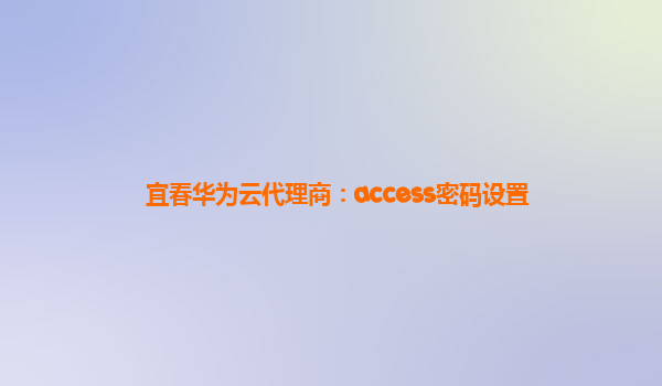 宜春华为云代理商：access密码设置