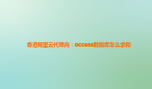 香港阿里云代理商：access数据库怎么求和