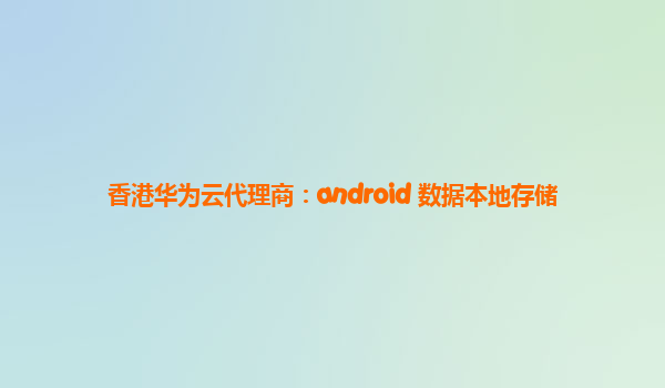 香港华为云代理商：android 数据本地存储