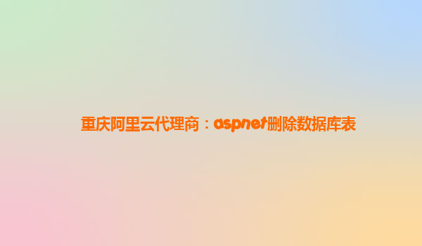 重庆阿里云代理商：aspnet删除数据库表
