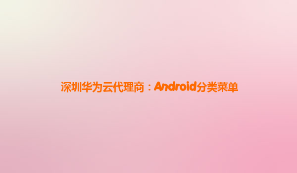 深圳华为云代理商：Android分类菜单
