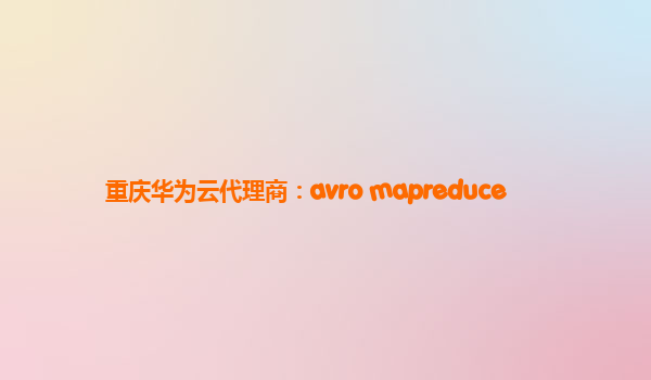 重庆华为云代理商：avro mapreduce