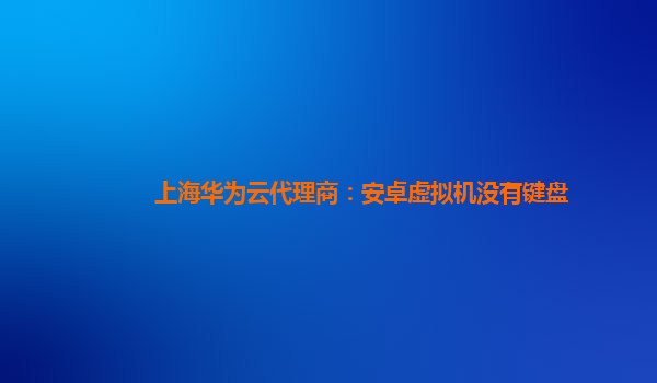 上海华为云代理商：安卓虚拟机没有键盘