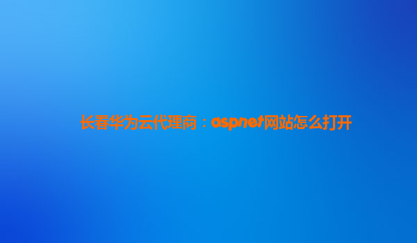 长春华为云代理商：aspnet网站怎么打开