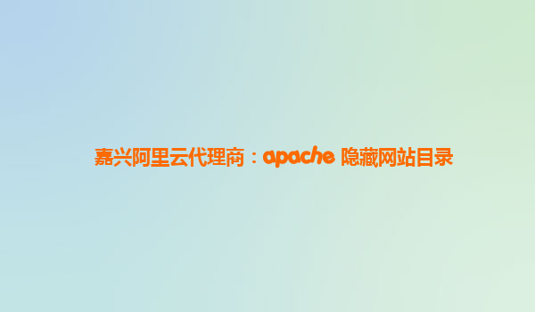 嘉兴阿里云代理商：apache 隐藏网站目录