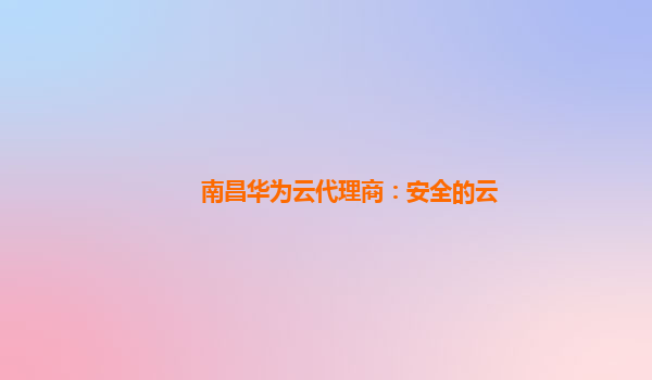 南昌华为云代理商：安全的云