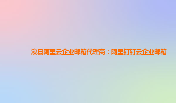 浚县阿里云企业邮箱代理商：阿里钉钉云企业邮箱