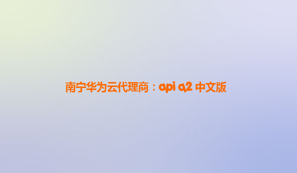 南宁华为云代理商：api q2 中文版