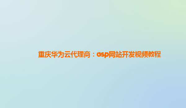 重庆华为云代理商：asp网站开发视频教程