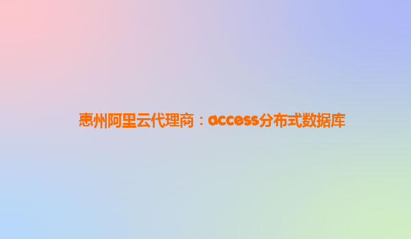 惠州阿里云代理商：access分布式数据库