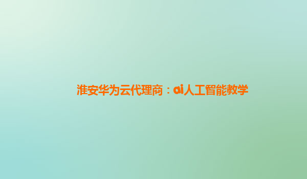 淮安华为云代理商：ai人工智能教学