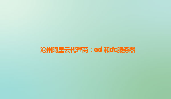 沧州阿里云代理商：ad 和dc服务器