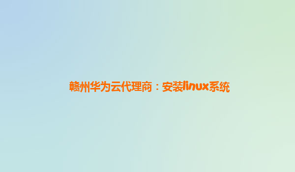 赣州华为云代理商：安装linux系统