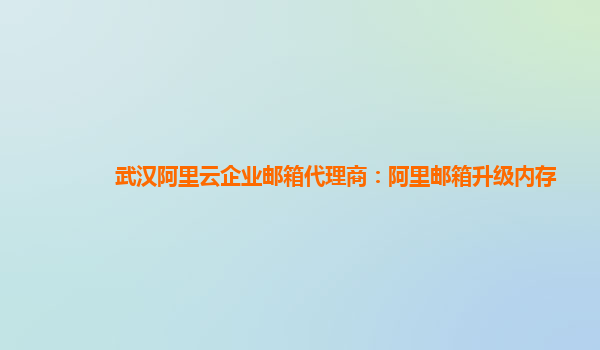 武汉阿里云企业邮箱代理商：阿里邮箱升级内存