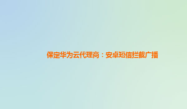 保定华为云代理商：安卓短信拦截广播