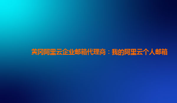 黄冈阿里云企业邮箱代理商：我的阿里云个人邮箱