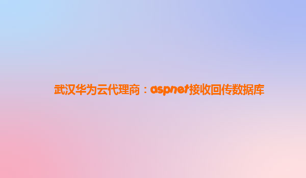 武汉华为云代理商：aspnet接收回传数据库