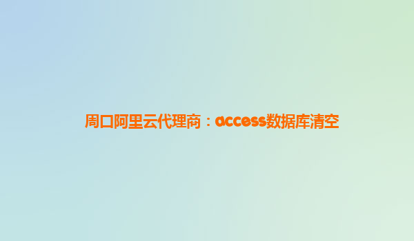 周口阿里云代理商：access数据库清空