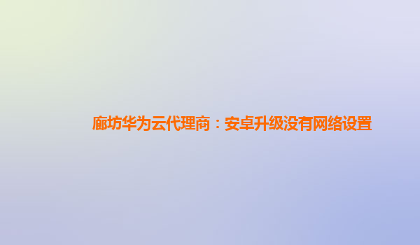 廊坊华为云代理商：安卓升级没有网络设置