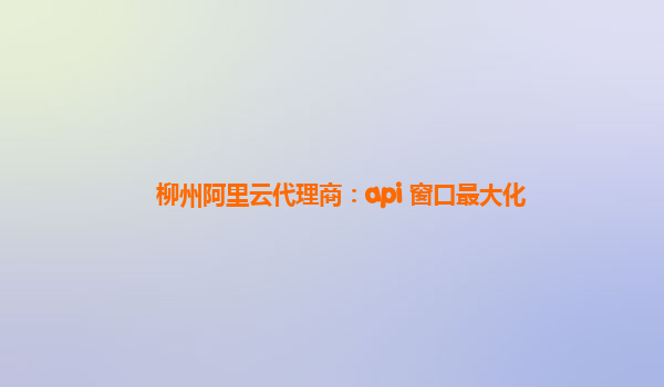 柳州阿里云代理商：api 窗口最大化