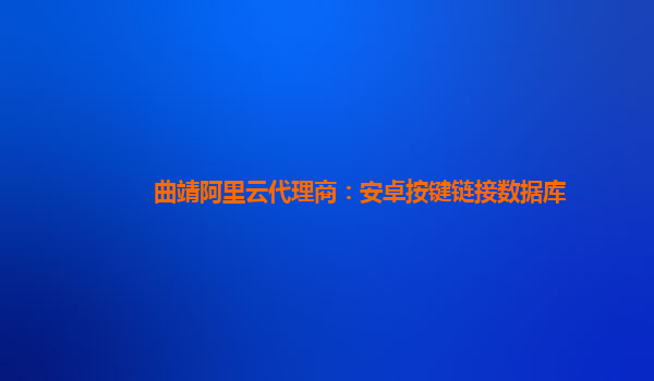 曲靖阿里云代理商：安卓按键链接数据库