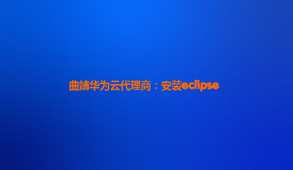 曲靖华为云代理商：安装eclipse