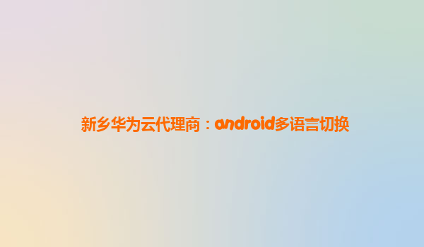 新乡华为云代理商：android多语言切换