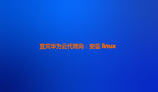 宜宾华为云代理商：安装 linux