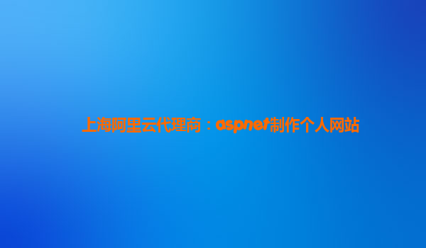 上海阿里云代理商：aspnet制作个人网站