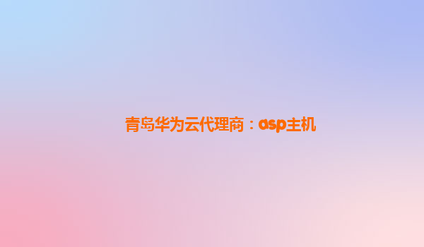 青岛华为云代理商：asp主机