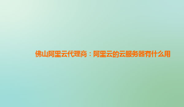 佛山阿里云代理商：阿里云的云服务器有什么用