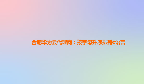 合肥华为云代理商：按字母升序排列c语言