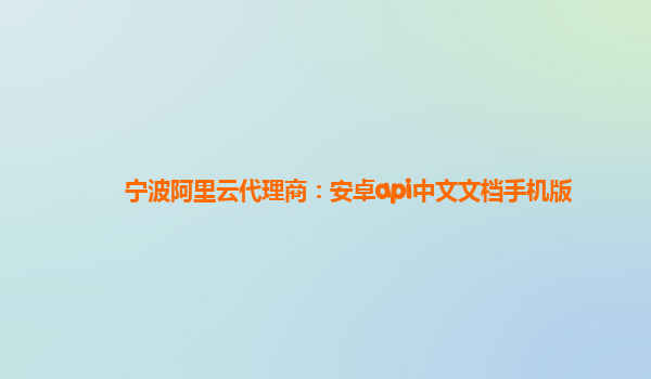 宁波阿里云代理商：安卓api中文文档手机版