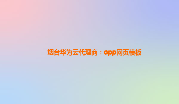 烟台华为云代理商：app网页模板