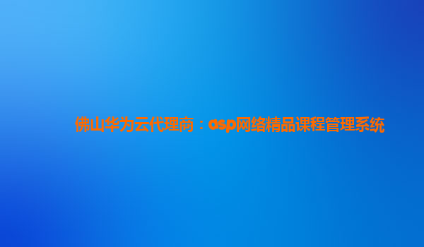 佛山华为云代理商：asp网络精品课程管理系统