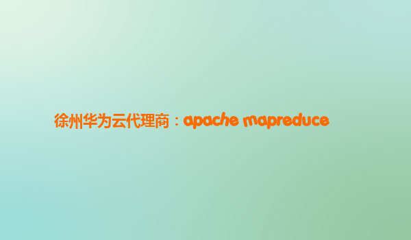 徐州华为云代理商：apache mapreduce